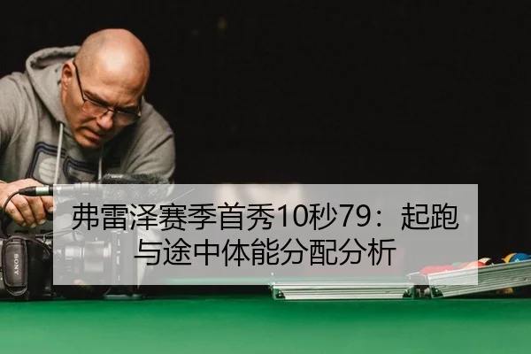 弗雷泽赛季首秀10秒79：起跑与途中体能分配分析