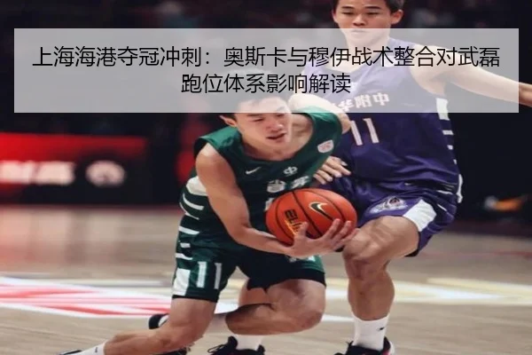 上海海港夺冠冲刺：奥斯卡与穆伊战术整合对武磊跑位体系影响解读