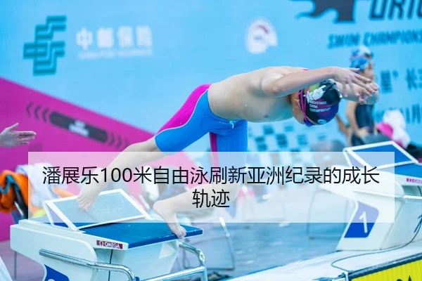 潘展乐100米自由泳刷新亚洲纪录的成长轨迹