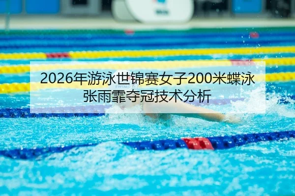 2026年游泳世锦赛女子200米蝶泳张雨霏夺冠技术分析