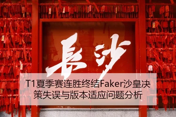 T1夏季赛连胜终结Faker沙皇决策失误与版本适应问题分析