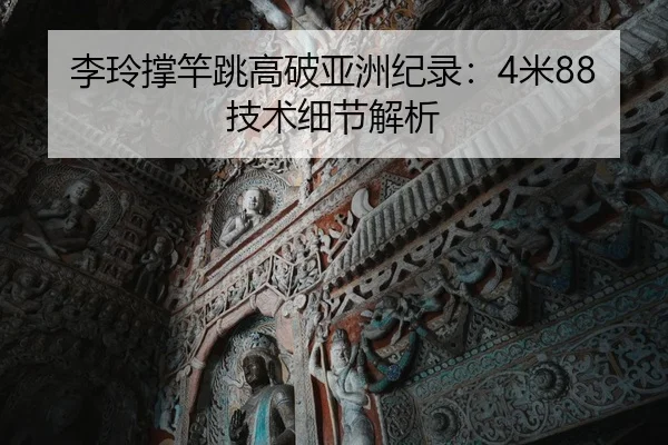李玲撑竿跳高破亚洲纪录：4米88技术细节解析